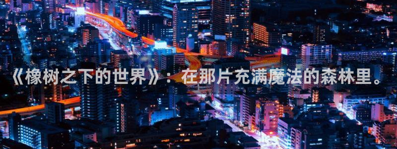 汗汗漫画进入口：《橡树之下的世界》：在那片充满魔法的森林里。