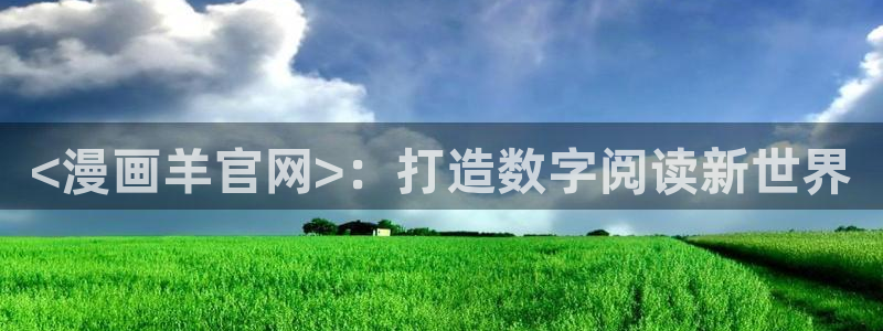 韩国无遮挡免费漫画汗汗漫画：<漫画羊官网>：打造数字阅读新世界