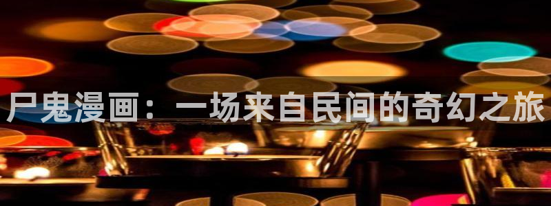汗汗漫画在线观看免费阅读：尸鬼漫画：一场来自民间的奇幻之旅