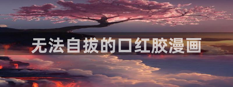 汗汗漫画――羞羞漫画入口：无法自拔的口红胶漫画
