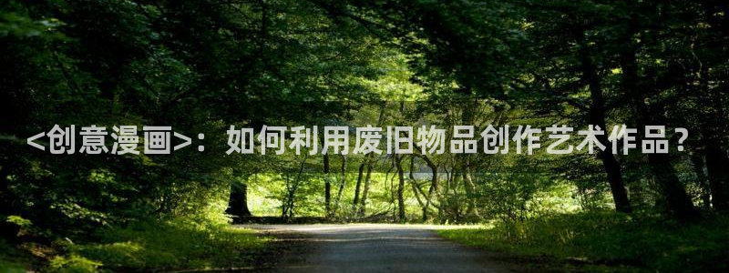 汗汗漫画看不了了：<创意漫画>：如何利用废旧物品创作艺术作品？