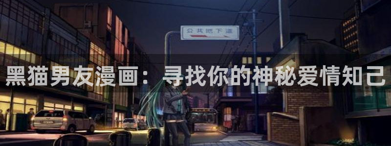 汗汗漫画歪歪漫画：黑猫男友漫画：寻找你的神秘爱情知己