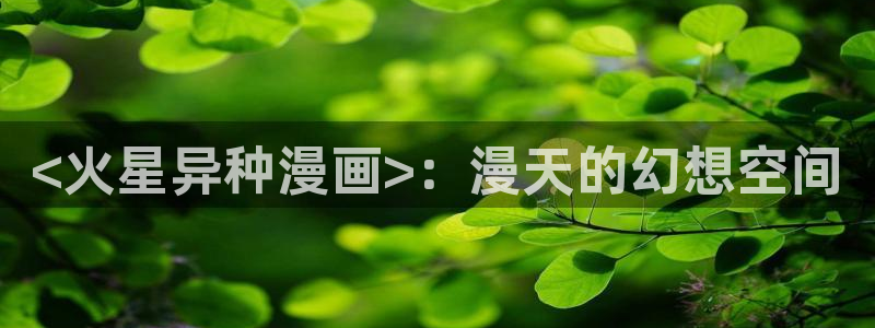 美丽新世界汗汗漫画：<火星异种漫画>：漫天的幻想空间