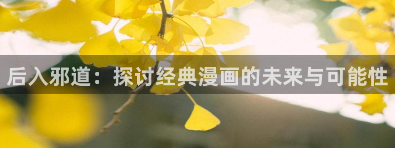 韩漫汗汗漫画：后入邪道：探讨经典漫画的未来与可能性