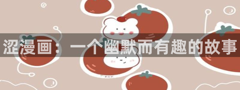 汗汗漫画漫画首页：涩漫画：一个幽默而有趣的故事