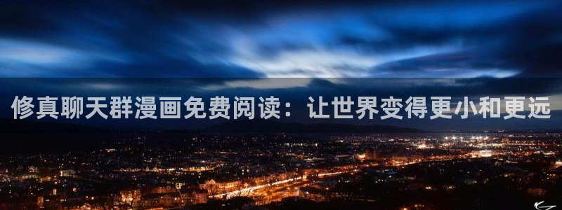 歪歪汗汗漫画在线观看：修真聊天群漫画免费阅读：让世界变得更小和更远