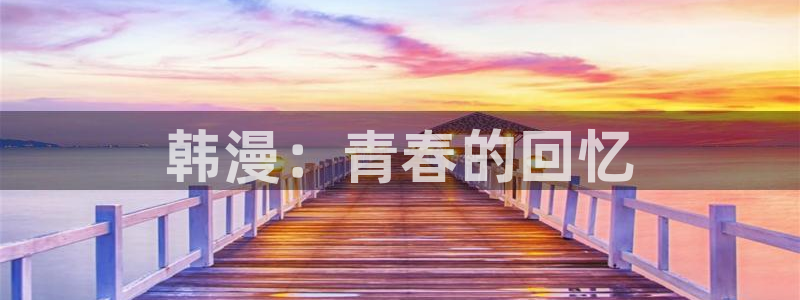 汗汗漫画在线阅读页面漫画入口页面破解版苹果漫画大全：韩漫：青春的回忆