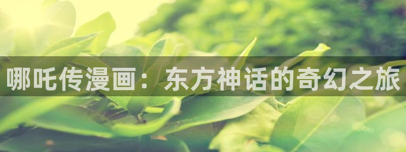 汗汗漫画在线观看：哪吒传漫画：东方神话的奇幻之旅
