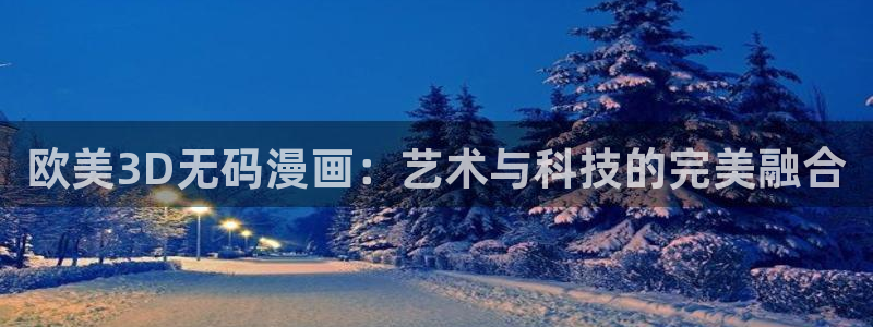 汗汗漫画登录页面：欧美3D无码漫画：艺术与科技的完美融合